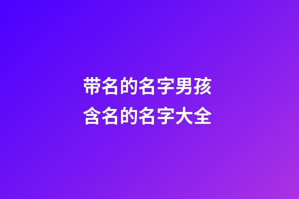 带名的名字男孩 含名的名字大全
